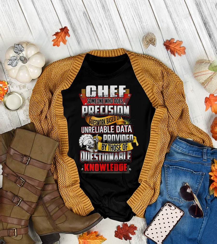 Chef Someone Who Does Precision Guesswork Based on Unreliable Data Provided by Those of Questionable Knowledge T-Shirt