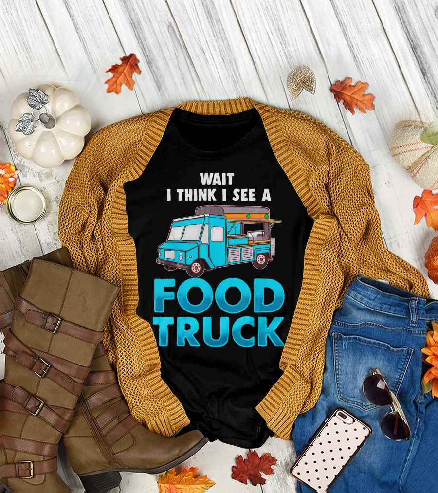 Wait I Think I See a Food Truck T-Shirt