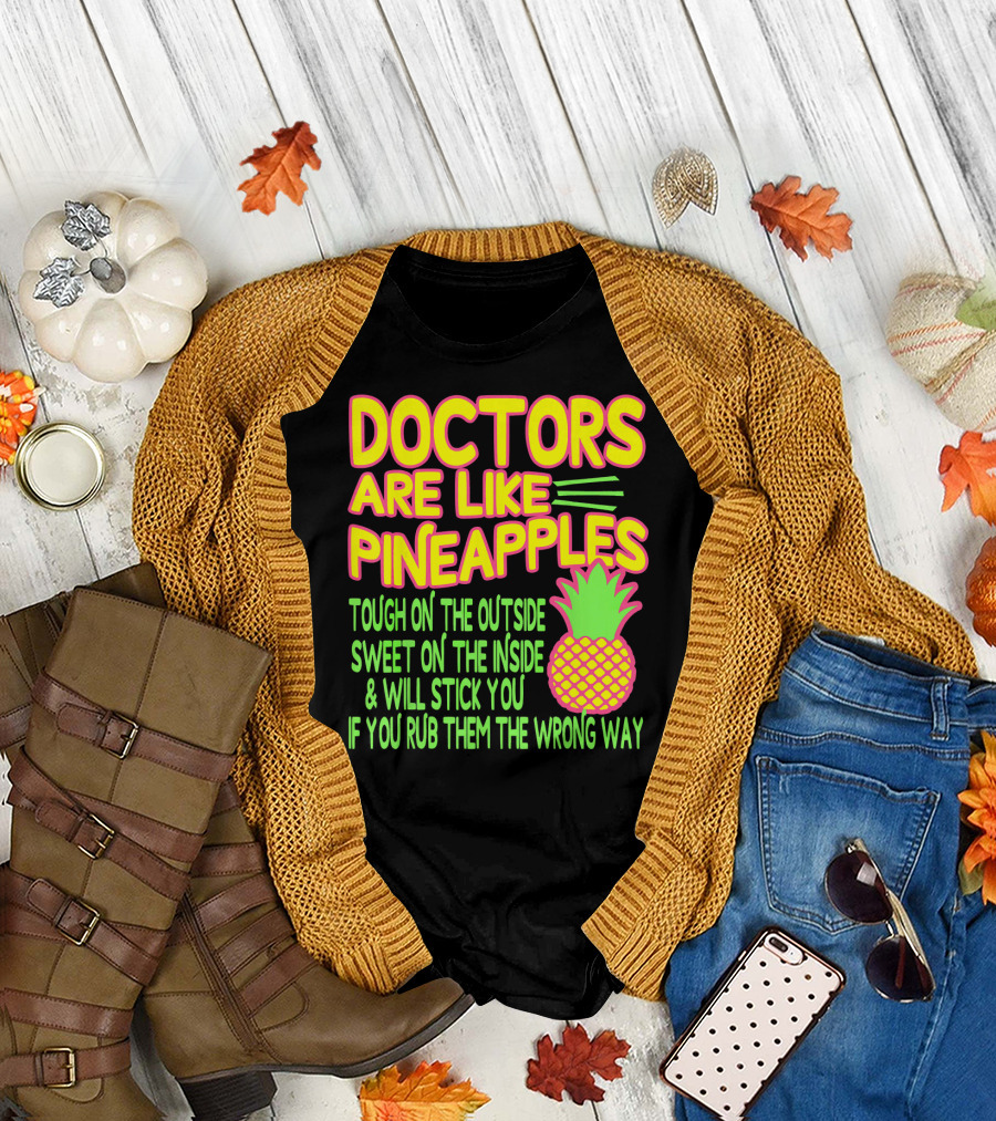 Doctors Are Like Pineapples Tough on the Outside Sweet on the Inside and Will Stick You If You Rub Them the Wrong Way T-Shirt