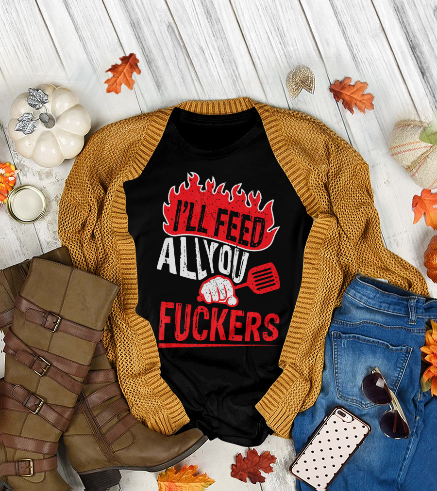 I'll Feed All You Fuckers Chef Joke Dad T-Shirt