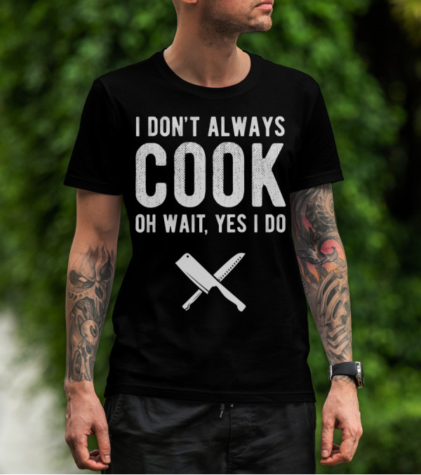 I Don't Always Cook Oh Wait Yes I Do Chef Knives T-Shirt