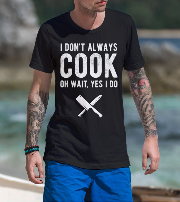 I Don't Always Cook Oh Wait Yes I Do Chef Knives T-Shirt