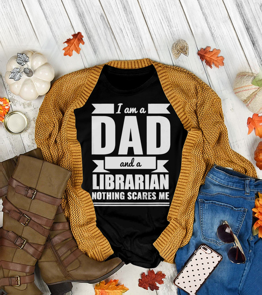 I Am a Dad and a Librarian Nothing Scares Me T-Shirt