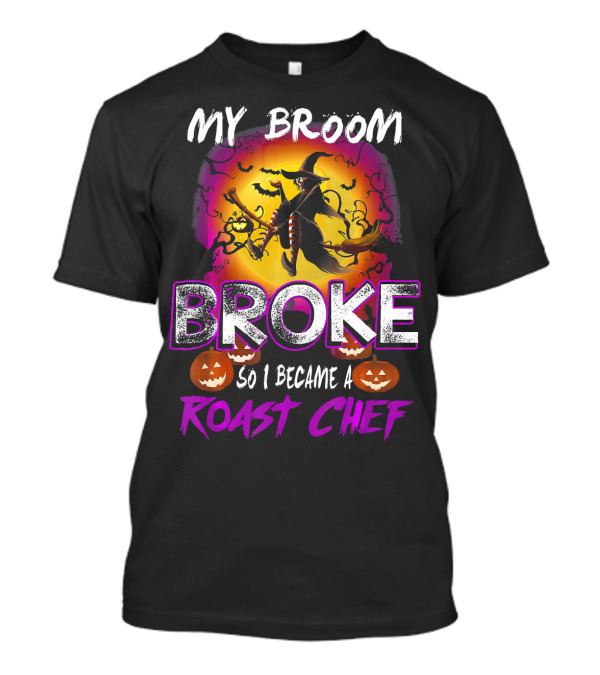 My Broom Broke So I Became A Roast Chef Halloween Witch T-Shirt