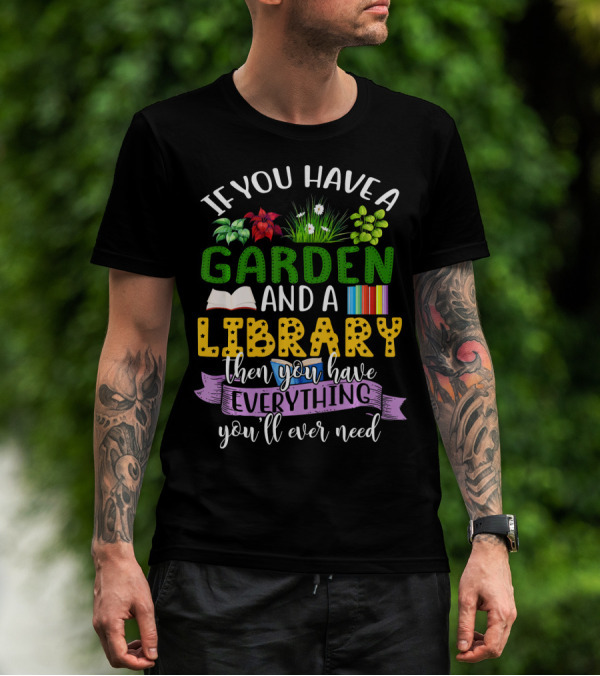 If You Have A Garden And A Library Then You Have Everything You'll Ever Need T-Shirt