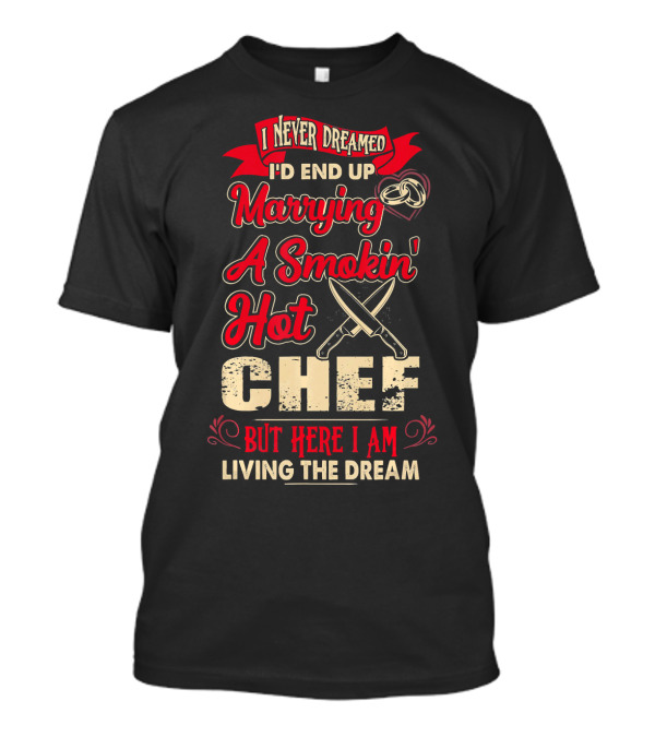 I Never Dreamed I'd End Up Marrying A Smokin' Hot Chef But Here I Am Living The Dream T-Shirt