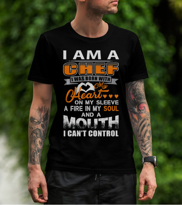 I Am A Chef I Was Born With My Heart On My Sleeve A Fire In My Soul And A Mouth I Can't Control T-Shirt