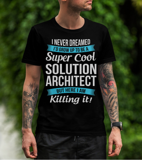 I Never Dreamed I'd Grow Up To Be A Super Cool Solution Architect But Here I Am Killing It T-Shirt