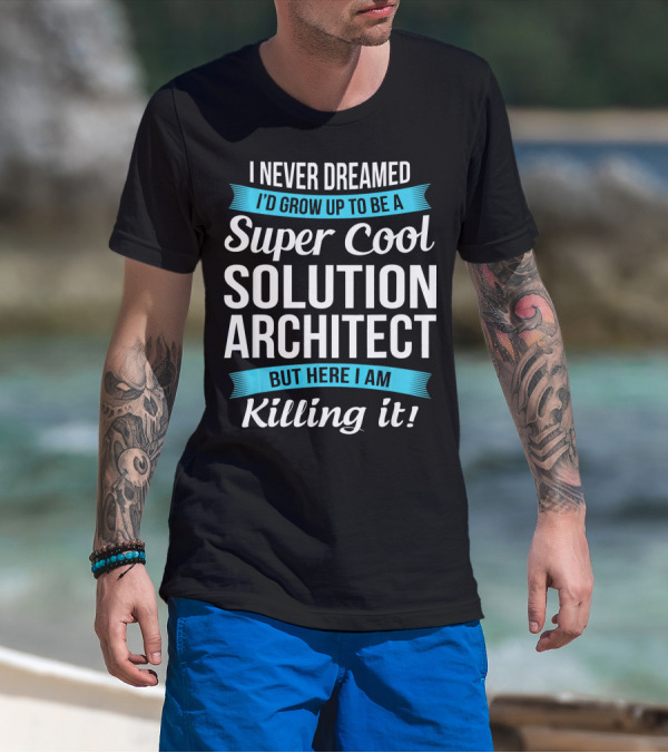 I Never Dreamed I'd Grow Up To Be A Super Cool Solution Architect But Here I Am Killing It T-Shirt