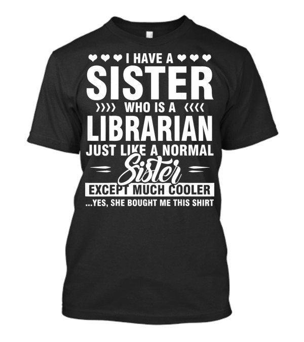 I Have A Sister Who Is A Librarian Just Like A Normal Sister Except Much Cooler T-Shirt
