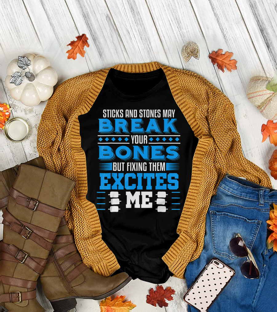 Sticks and Stones May Break Your Bones But Fixing Them Excites Me Orthopaedic Surgeon Bone Doctor T-Shirt