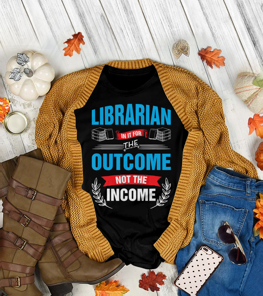 Librarian In It For The Outcome Not The Income T-Shirt