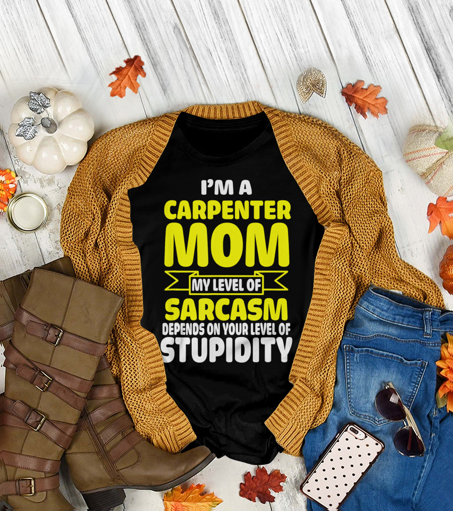 I’m A Carpenter Mom My Level Of Sarcasm Depends On Your Level Of Stupidity T-Shirt