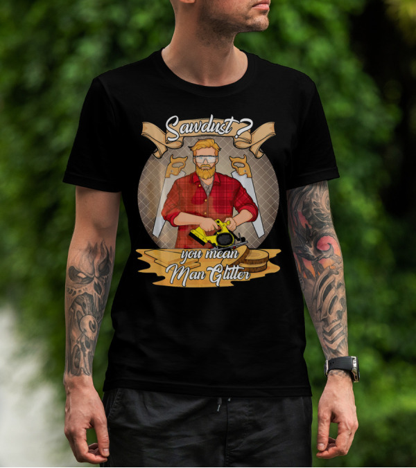 Sawdust You Mean Man Glitter Carpenter DIY Enthusiast T-Shirt