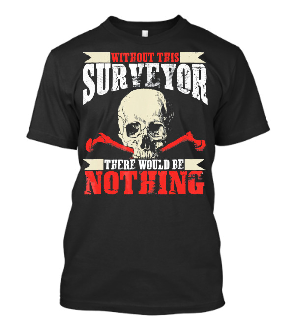 Without This Surveyor There Would Be Nothing Skull And Tools T-Shirt