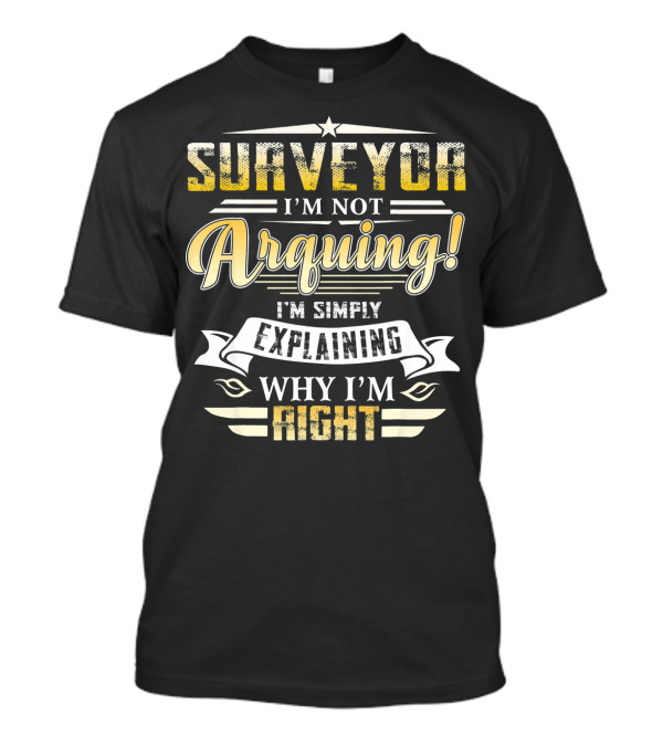 Surveyor I'm Not Arguing I'm Simply Explaining Why I'm Right T-Shirt