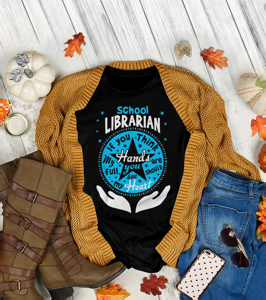 School Librarian If You Think My Hands Are Full You Should See My Heart T-Shirt