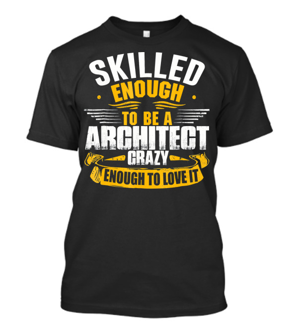 Skilled Enough To Be A Architect Crazy Enough To Love It T-Shirt