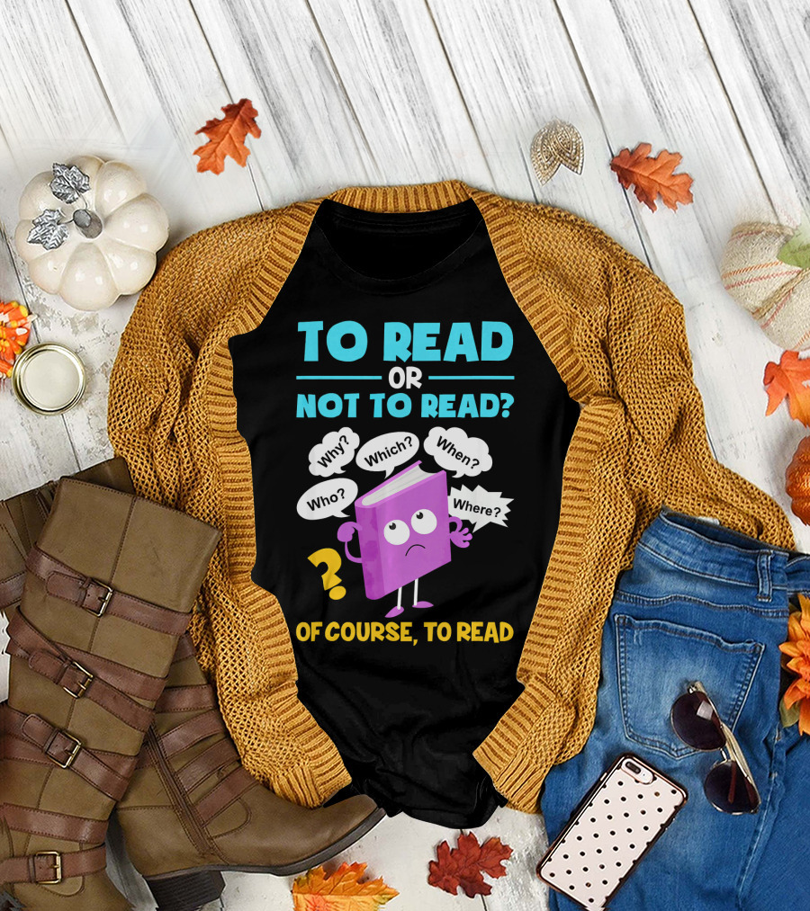 To Read or Not To Read Of Course To Read Book Lover Librarian T-Shirt