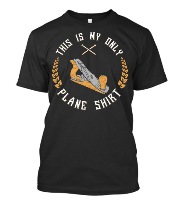 This Is My Only Plane Shirt Woodworking With Tool Motif T-Shirt
