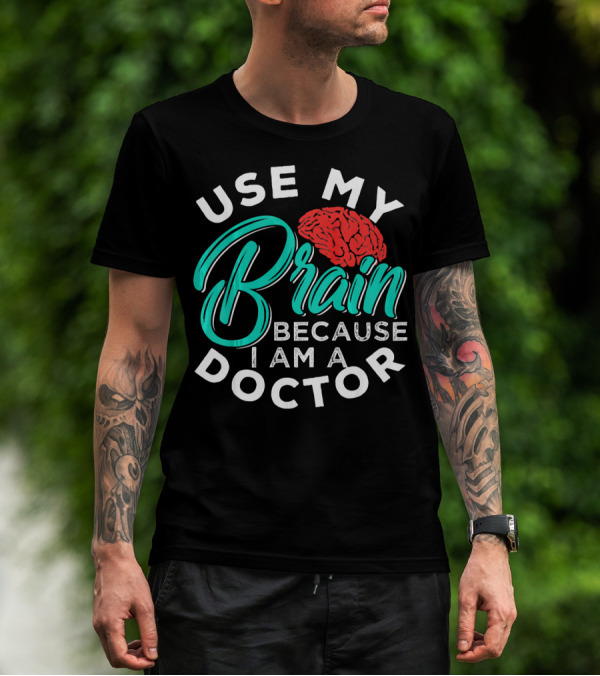 Use My Brain Because I Am A Doctor Brain T-Shirt