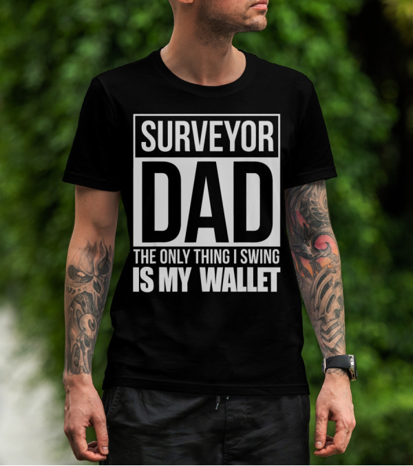Surveyor Dad The Only Thing I Swing Is My Wallet T-Shirt