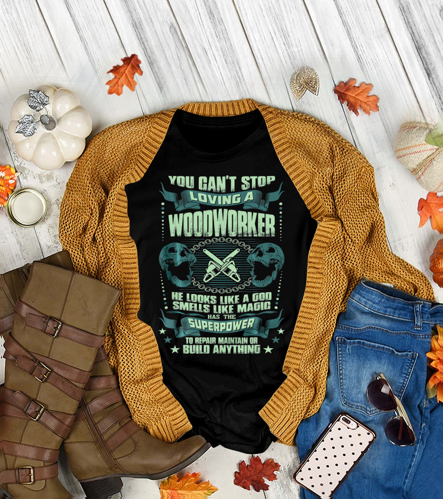 You Can't Stop Loving a Woodworker He Looks Like a God Smells Like Magic Has the Superpower to Repair Maintain or Build Anything T-Shirt