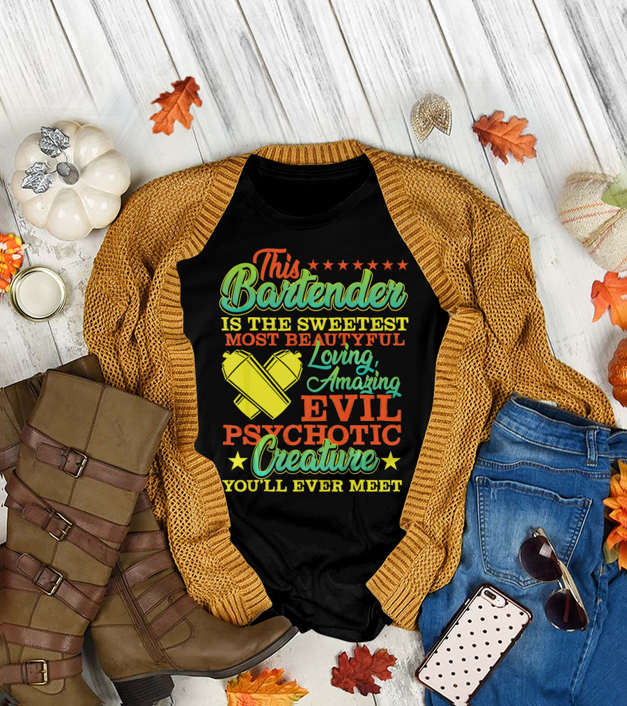 This Bartender Is the Sweetest Most Beautiful Loving Amazing Evil Psychotic Creature You'll Ever Meet T-Shirt