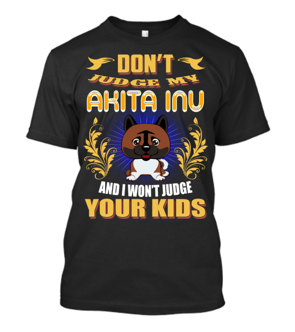DON’T JUDGE MY AKITA INU AND I WON’T JUDGE YOUR KIDS T-Shirt