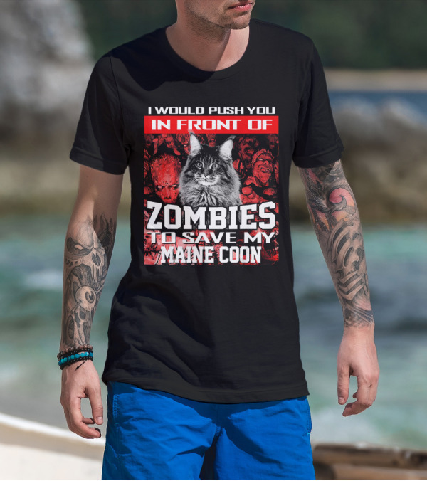 I Would Push You In Front Of Zombies To Save My Maine Coon T-Shirt