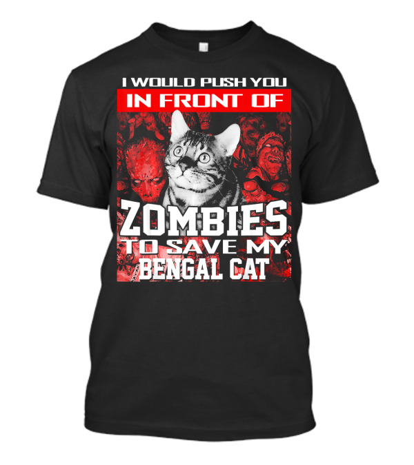 I Would Push You In Front Of Zombies To Save My Bengal Cat T-Shirt