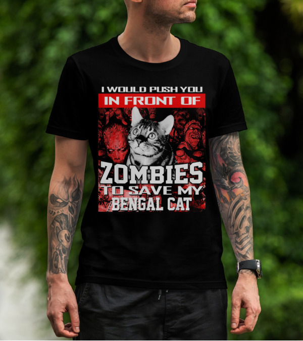 I Would Push You In Front Of Zombies To Save My Bengal Cat T-Shirt