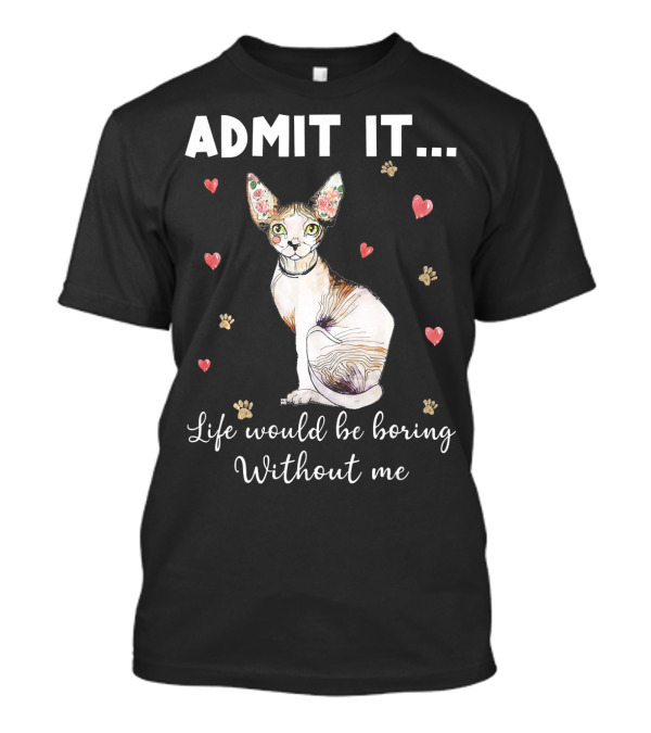 Admit It Life Would Be Boring Without Me Sphynx Cat Surrounded By Hearts And Paw Prints T-Shirt