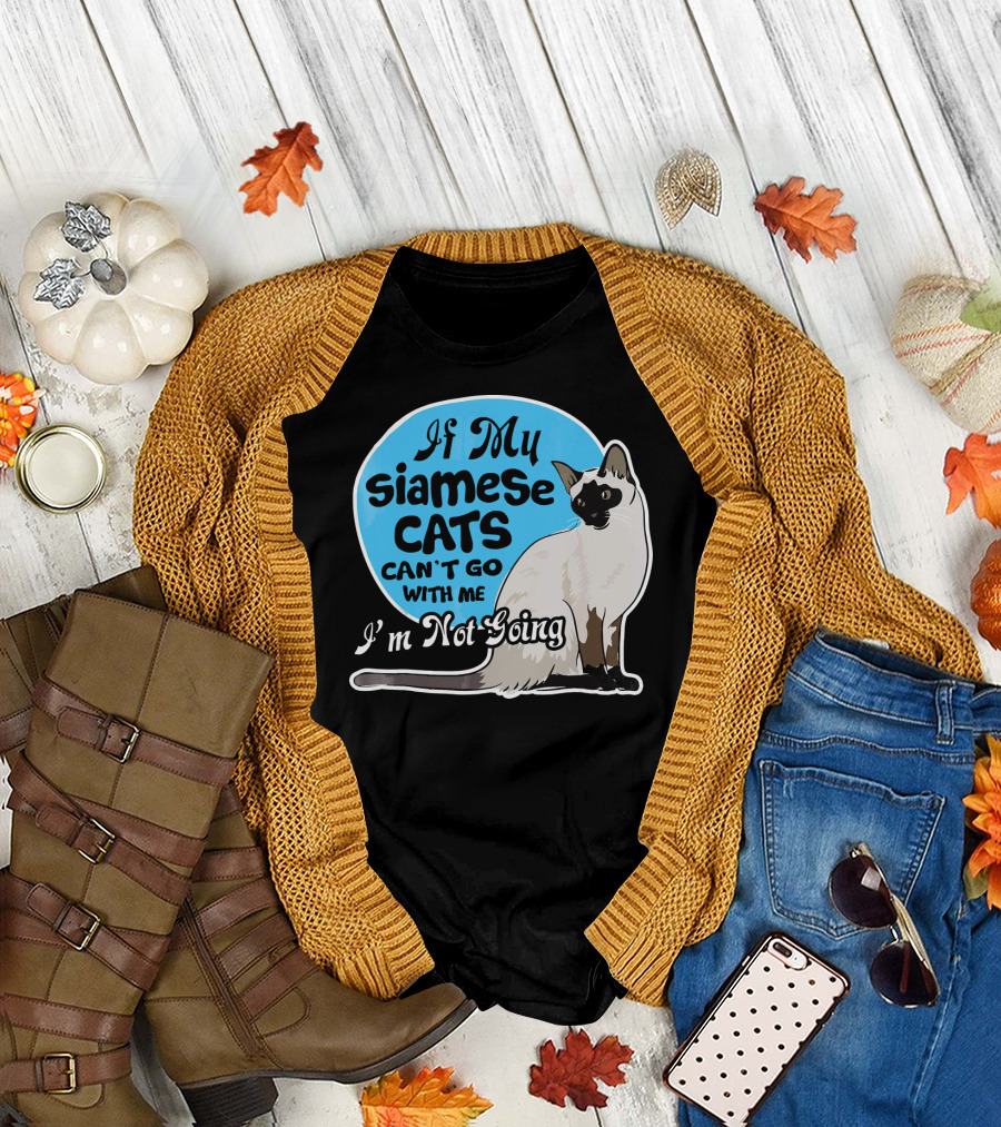 If My Siamese Cats Can't Go With Me I'm Not Going T-Shirt