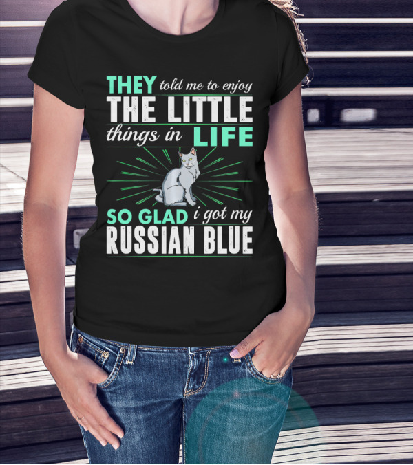 They Told Me To Enjoy The Little Things In Life So Glad I Got My Russian Blue T-Shirt