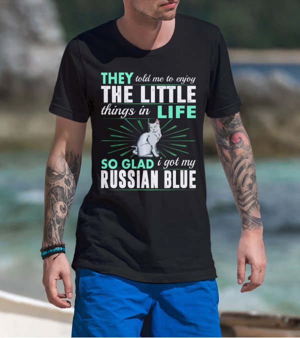They Told Me To Enjoy The Little Things In Life So Glad I Got My Russian Blue T-Shirt