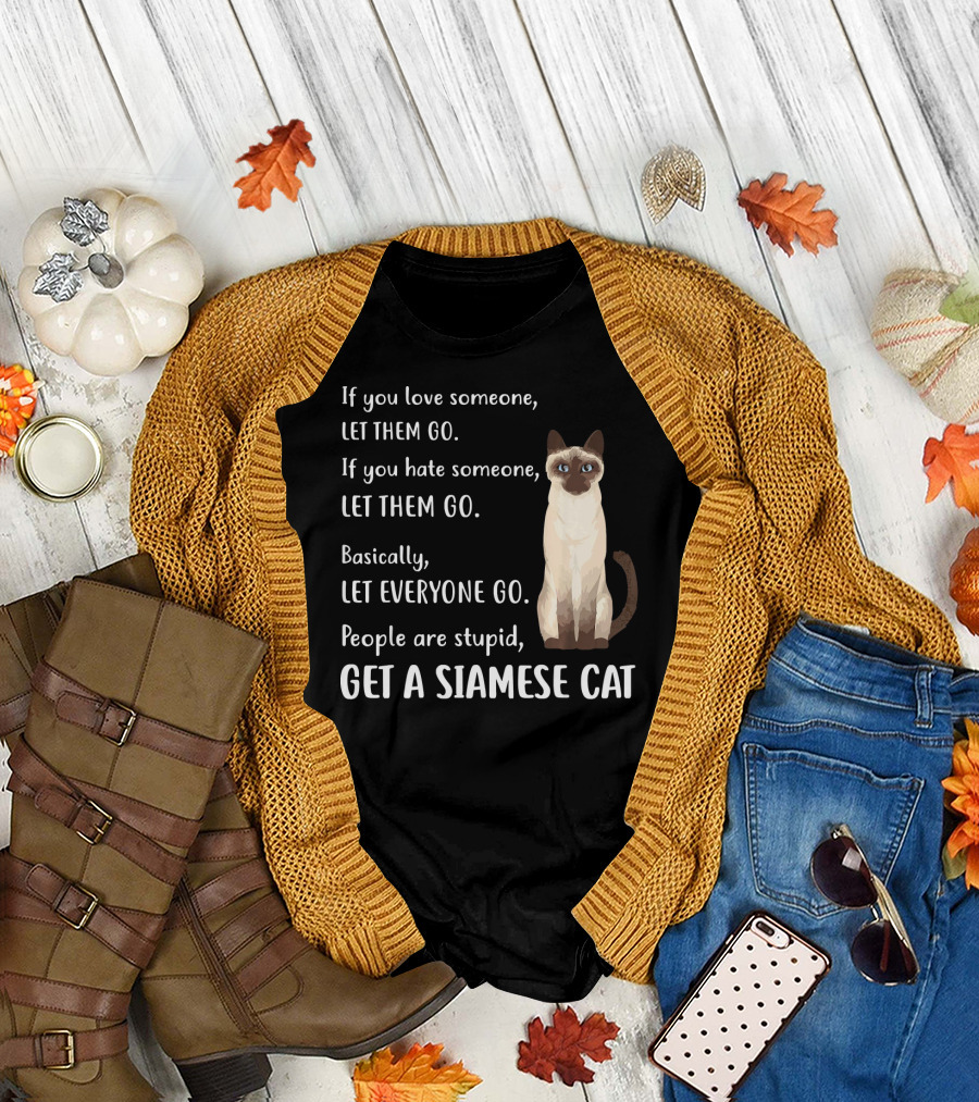 If You Love Someone Let Them Go People Are Stupid Get A Siamese Cat T-Shirt