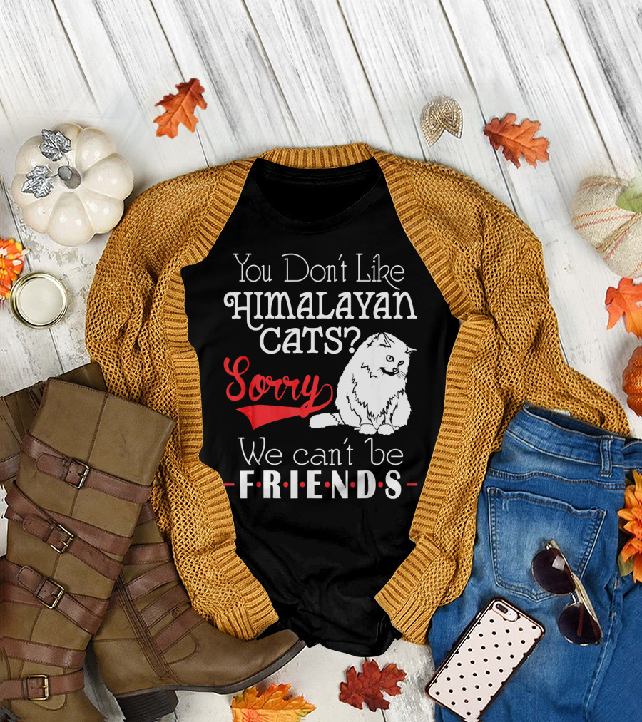 You Don't Like Himalayan Cats? Sorry We Can't Be Friends T-Shirt