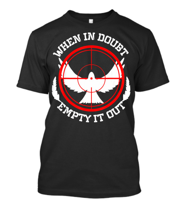 When In Doubt Empty It Out Dove Hunting Bird Hunter T-Shirt