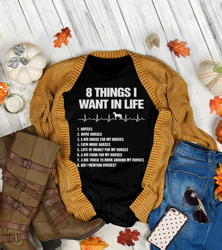 8 Things I Want in Life Horses More Horses Big House Lots of Money Did I Mention Horses T-Shirt