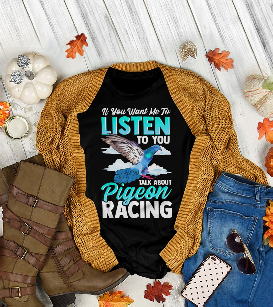 If You Want Me to Listen Talk About Pigeon Racing T-Shirt