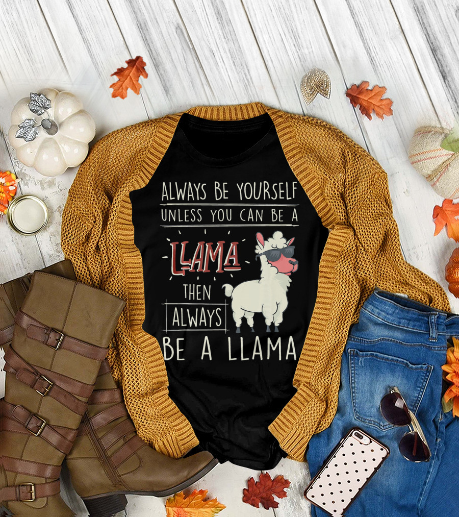 Funny Llama Always Be Yourself Unless You Can Be a Llama Then Always Be a Llama T-Shirt