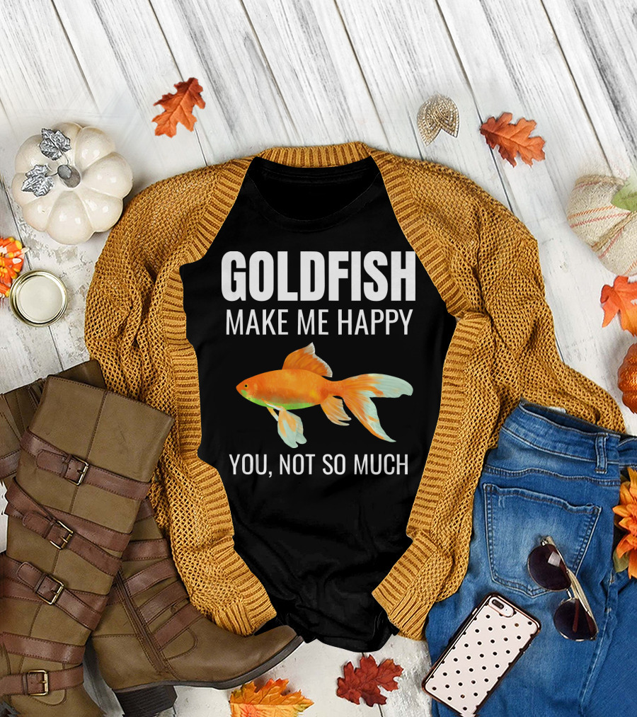Gifts For Goldfish Lovers Goldfish Make Me Happy You Not So Much T-Shirt
