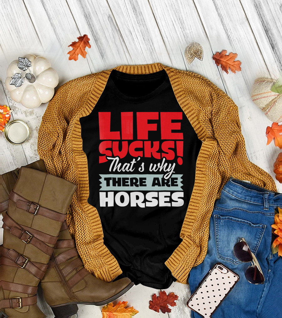LIFE SUCKS That's Why There Are Horses T-Shirt