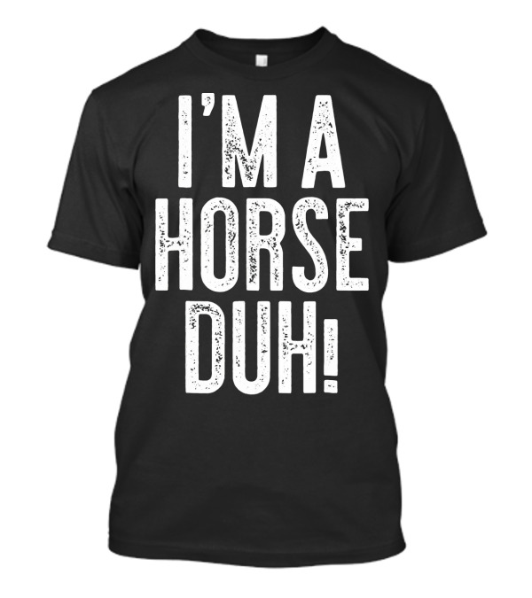 I'm A Horse Duh T-Shirt