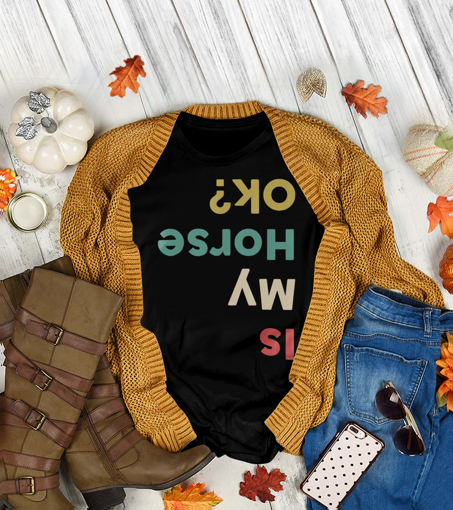Is My Horse OK Upside Down Funny Horse Text T-Shirt
