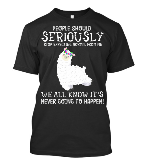 People Should Seriously Stop Expecting Normal From Me Llama We All Know It's Never Going To Happen T-Shirt