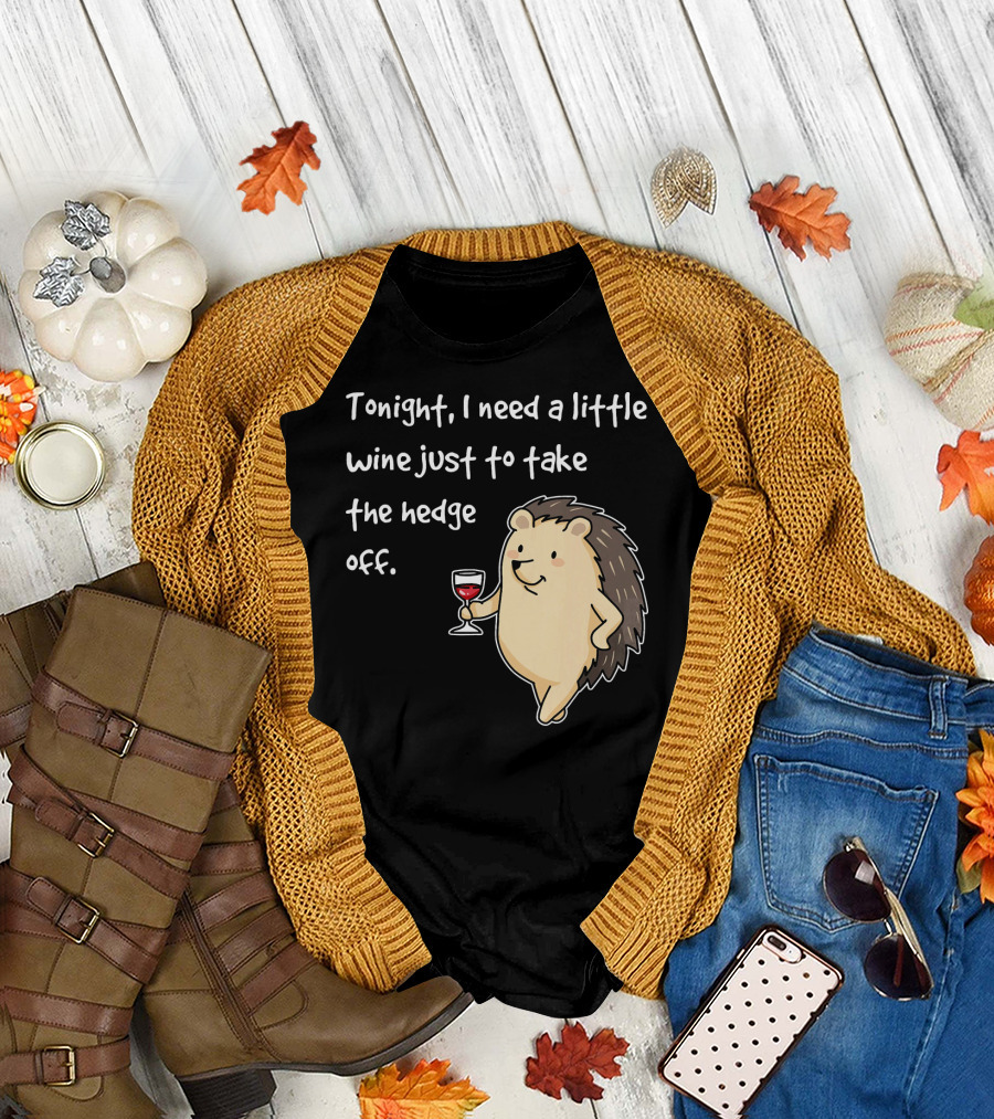 Tonight I Need a Little Wine Just to Take the Hedge Off Hedgehog T-Shirt