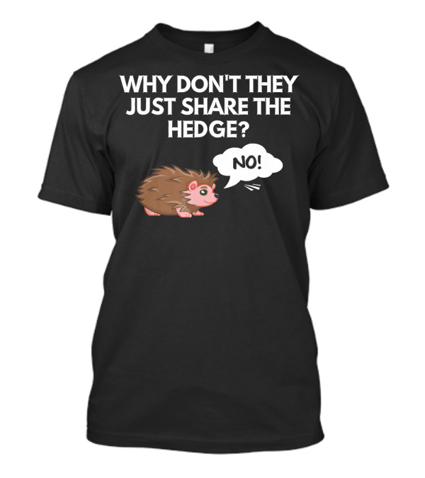 Why Don't They Just Share The Hedge No Hedgehog T-Shirt