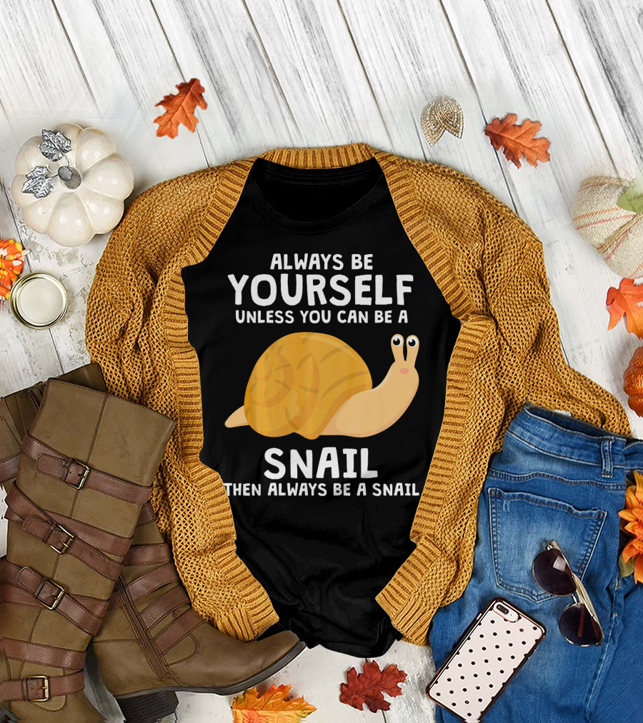 Always Be Yourself Unless You Can Be a Snail Then Always Be a Snail T-Shirt